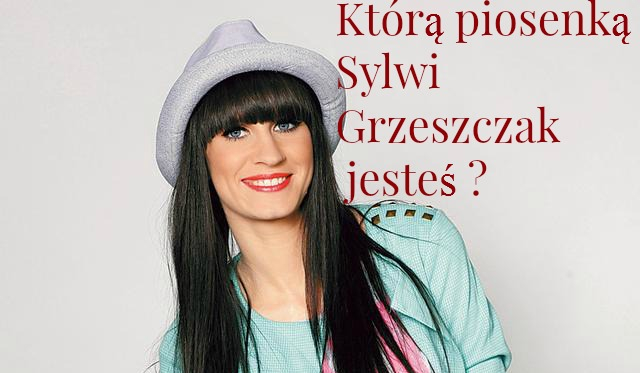 Którą piosenką Sylwii Grzeszczak jesteś?