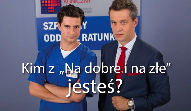 Kim z ,,Na dobre i na złe” jesteś?