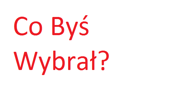 Co Byś Wybrał ?