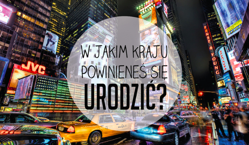 W jakim kraju tak naprawdę powinieneś się urodzić?