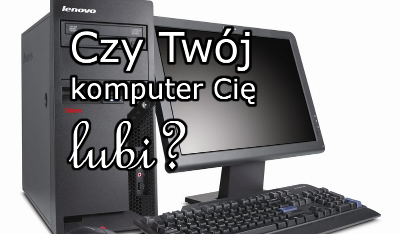 Czy Twój komputer Cię lubi?