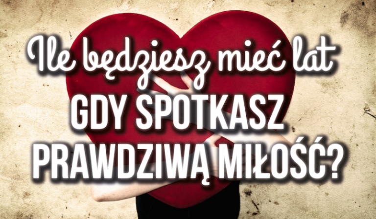 Ile będziesz mieć lat kiedy poznasz swoją prawdziwą miłość?