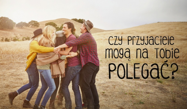 Czy przyjaciele mogą na Tobie polegać?