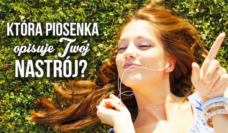 Która piosenka opisuje Twój dzisiejszy nastrój?