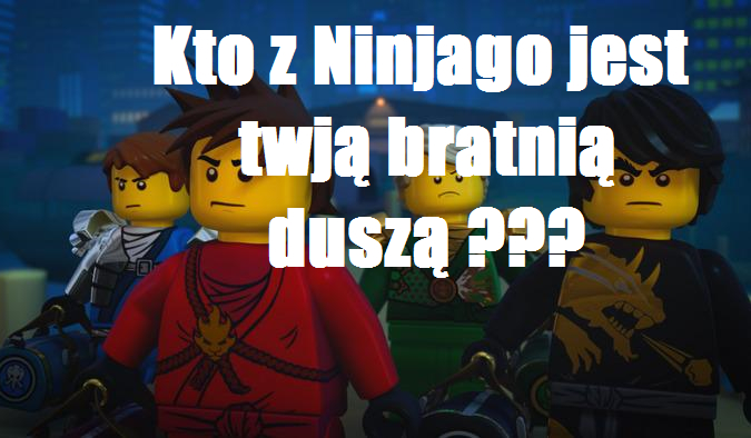 Kto z Ninjago jest twoją bratniom duszom ?