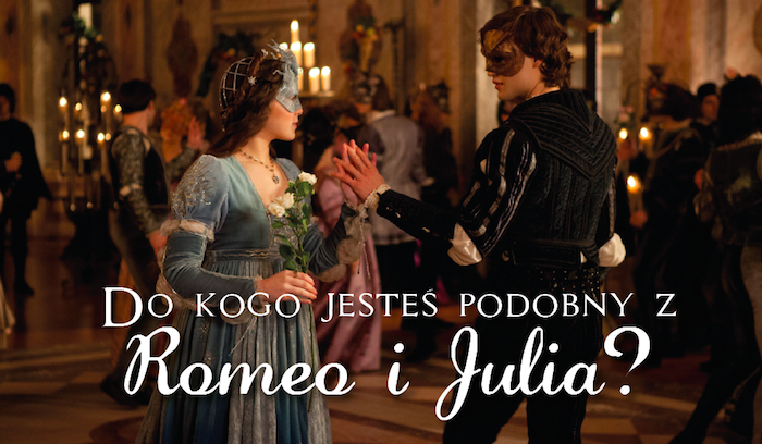 Do kogo jesteś podobny z „Romea i Julii”?