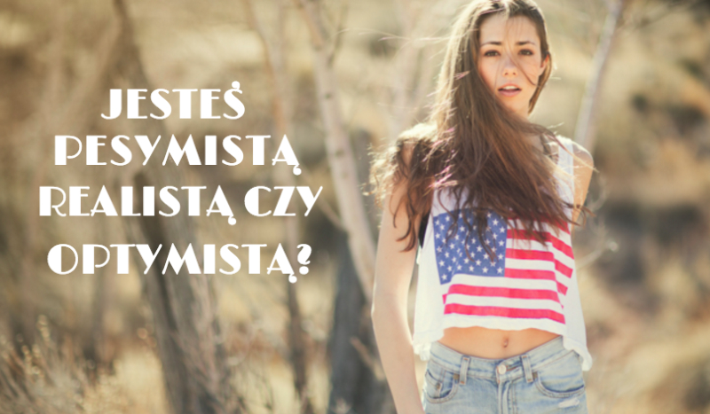 Jesteś pesymistą, realistą czy optymistą?