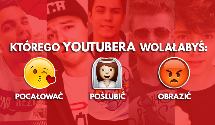Którego Youtubera wolałabyś: pocałować, poślubić, obrazić?