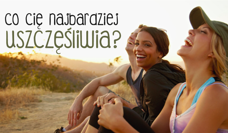 Co uszczęśliwia Cię najbardziej?