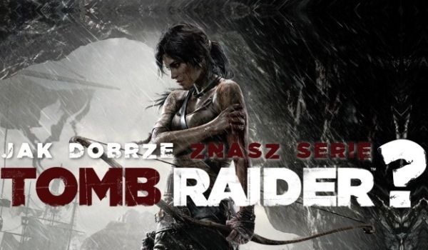 Jak dobrze znasz serię Tomb Raider?