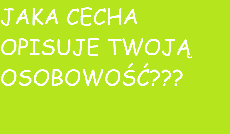 JAKA CECHA OPISUJE TWOJĄ OSOBOWOŚĆ???
