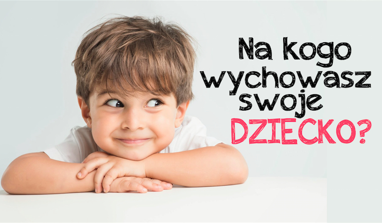 Na kogo wychowasz swoje dziecko?