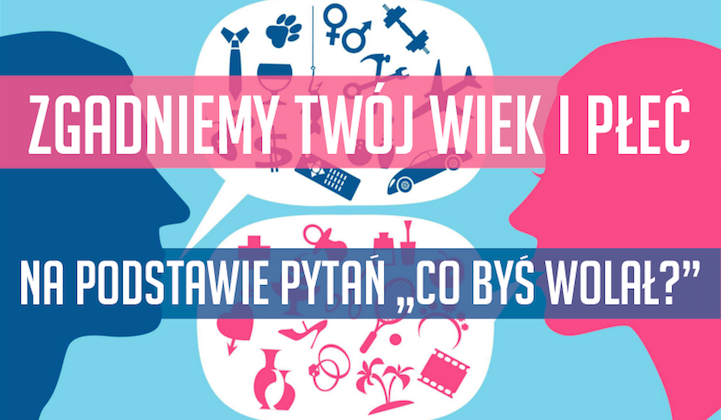 Zgadniemy Twój wiek i płeć na podstawie pytań „Co byś wolał?”?
