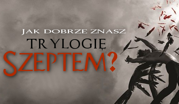 Jak dobrze znasz trylogię „Szeptem”?