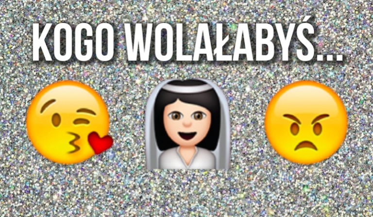Kogo wolałabyś pocałować, kogo poślubić, a z kim się pokłócić?