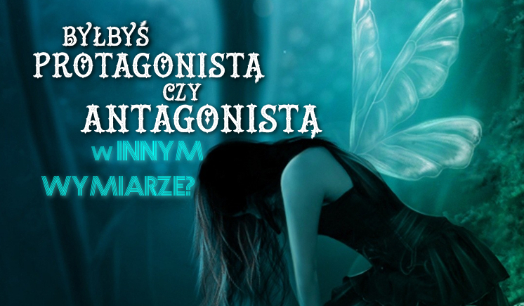 Byłbyś protagonistą czy antagonistą w innym wymiarze?