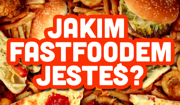 Którym Fast Foodem jesteś?