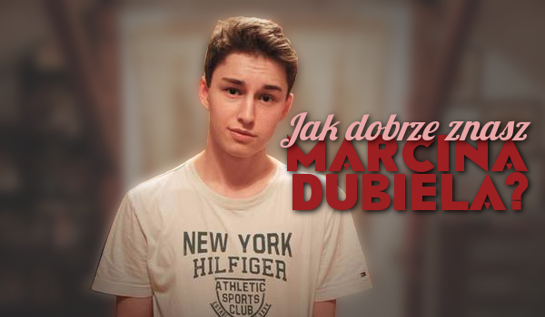 Jak dobrze znasz Marcina Dubiela?