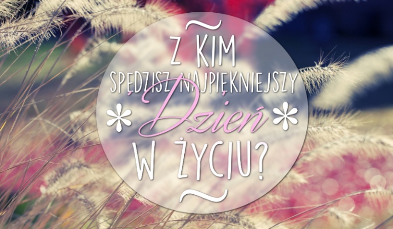 Z kim spędzisz najpiękniejszy dzień swojego życia?