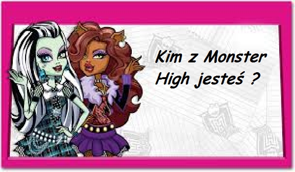 Kim z Monster High jesteś ?