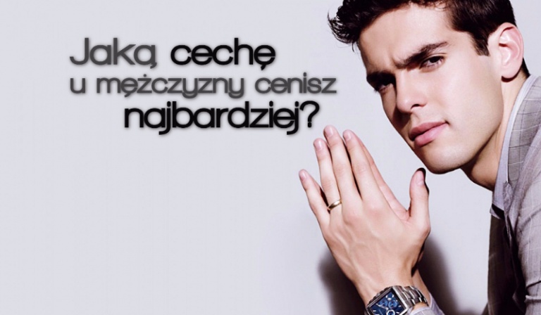 Czy odgadniemy, jaką cechę u mężczyzny cenisz najbardziej?