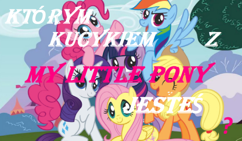 Którym kucykiem z My Little Pony jesteś ?