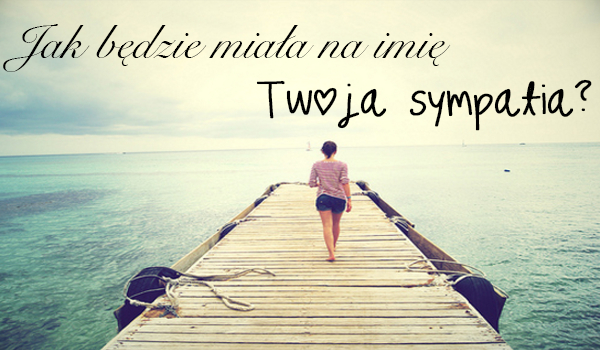 Jak będzie miała na imię Twoja sympatia?