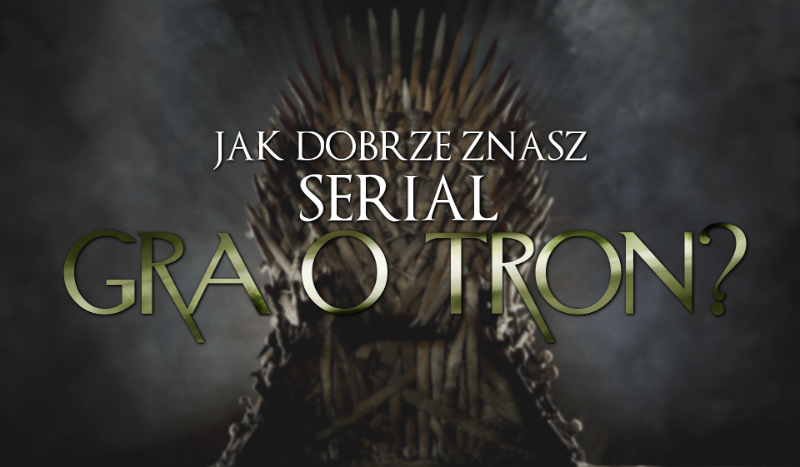 Czy dobrze znasz „Grę o Tron”?