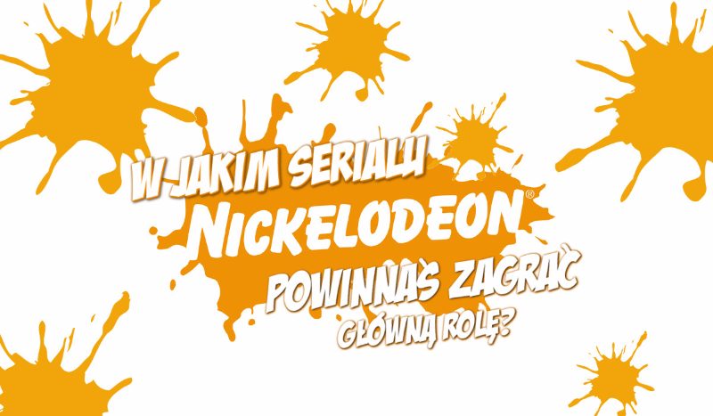 W którym serialu Nickelodeon powinnaś zagrać główną rolę?