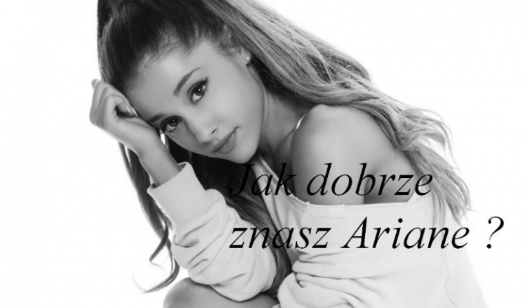 Jak dobrze znasz Ariane Grande ?/ Czy jesteś Arianators ?