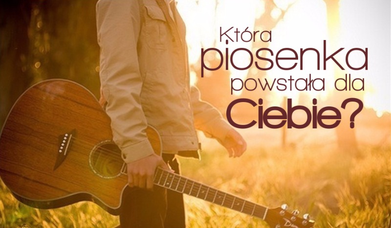Która piosenka powstała dla Ciebie?