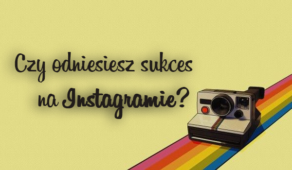 Czy odniesiesz sukces na Instagramie?