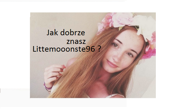 Jak dobrze znasz Littlemooonster96 ?