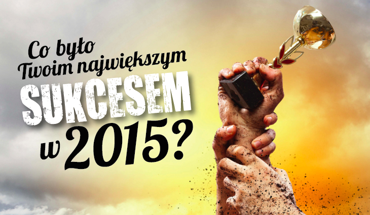 Co było Twoim największym sukcesem w roku 2015?