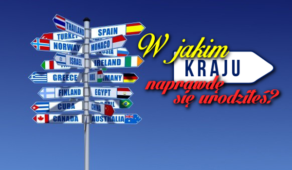 W jakim kraju tak naprawdę się urodziłeś?