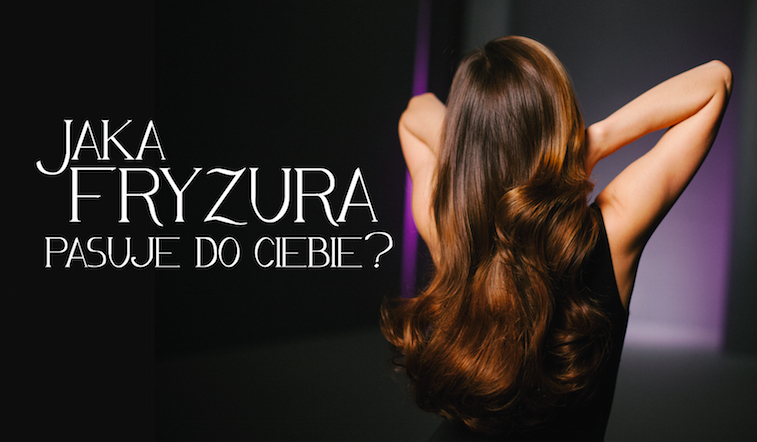 Jaka fryzura pasuje do Twojej urody, osobowości i stylu?
