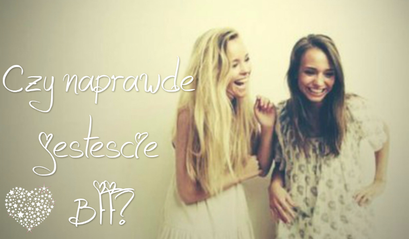 Czy naprawdę jesteście BFF?