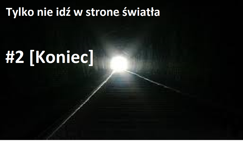 Tylko nie idź w stronę światła #2 [Koniec]