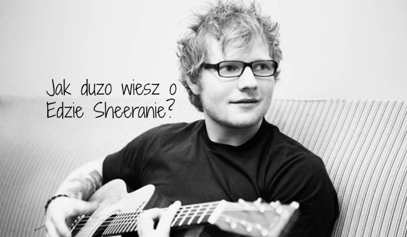 Jak dużo wiesz o Edzie Sheeranie?
