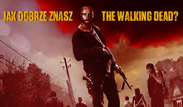 Czy jesteś prawdziwym fanem The Walking Dead?
