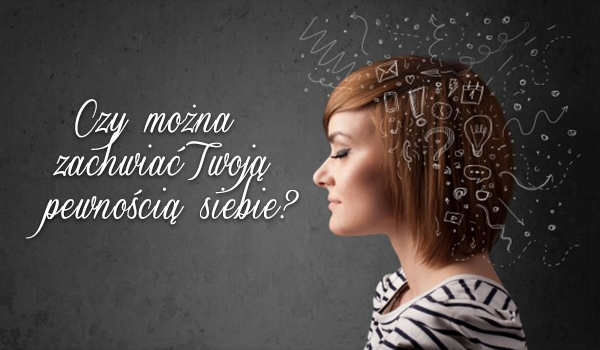 Czy można zachwiać Twoją pewnością siebie?