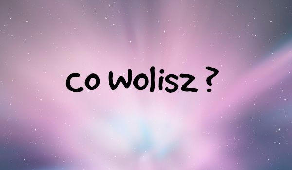 Co wolisz?