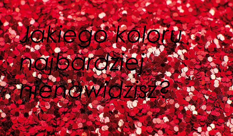 Jakiego koloru najbardziej nienawidzisz?