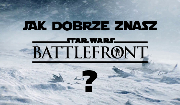 Jak dobrze znasz grę ,,Star Wars: Battlefront”?