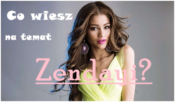 Co wiesz na temat Zendayi?
