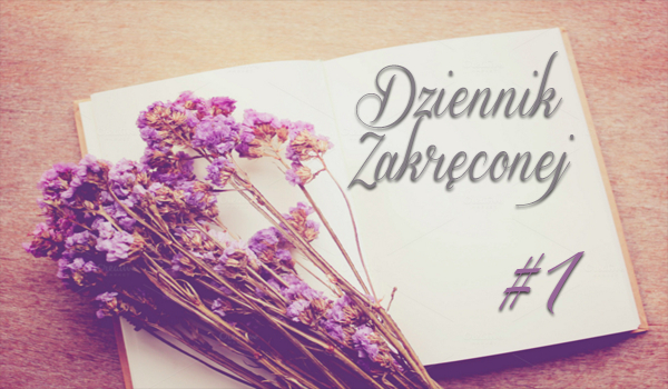 Dziennik Zakręconej #1