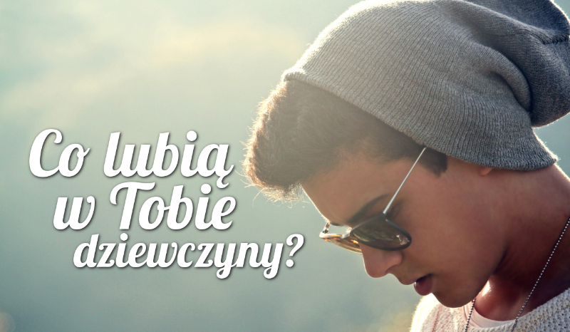 Co lubią w Tobie dziewczyny?