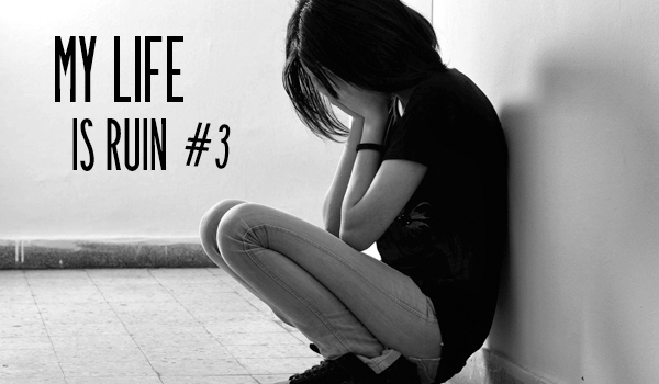 My life is ruin #3.