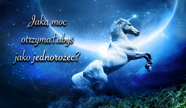 Jaką moc otrzymałabyś jako jednorożec?