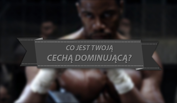 Co jest Twoją cechą dominującą?